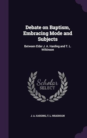 Bild des Verkufers fr Debate on Baptism, Embracing Mode and Subjects: Between Elder J. A. Harding and T. L. Wilkinson zum Verkauf von moluna