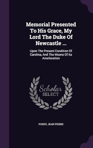 Image du vendeur pour Memorial Presented To His Grace, My Lord The Duke Of Newcastle .: Upon The Present Condition Of Carolina, And The Means Of Its Amelioration mis en vente par moluna