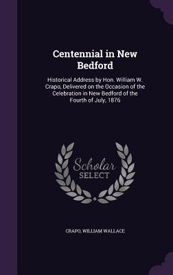 Bild des Verkufers fr Centennial in New Bedford: Historical Address by Hon. William W. Crapo, Delivered on the Occasion of the Celebration in New Bedford of the Fourth zum Verkauf von moluna