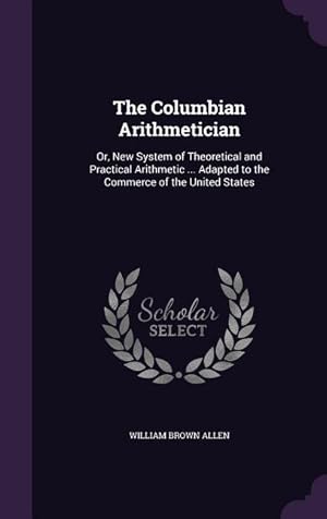 Seller image for The Columbian Arithmetician: Or, New System of Theoretical and Practical Arithmetic . Adapted to the Commerce of the United States for sale by moluna