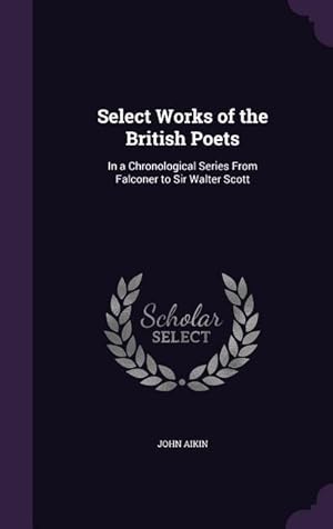 Bild des Verkufers fr Select Works of the British Poets: In a Chronological Series From Falconer to Sir Walter Scott zum Verkauf von moluna