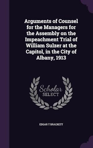 Seller image for Arguments of Counsel for the Managers for the Assembly on the Impeachment Trial of William Sulzer at the Capitol, in the City of Albany, 1913 for sale by moluna