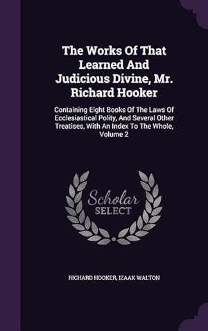 Imagen del vendedor de The Works Of That Learned And Judicious Divine, Mr. Richard Hooker: Containing Eight Books Of The Laws Of Ecclesiastical Polity, And Several Other Tre a la venta por moluna