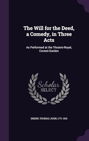 Bild des Verkufers fr The Will for the Deed, a Comedy, in Three Acts: As Performed at the Theatre-Royal, Covent-Garden zum Verkauf von moluna