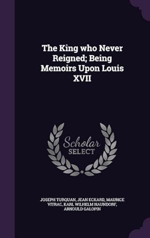 Seller image for The King who Never Reigned Being Memoirs Upon Louis XVII for sale by moluna