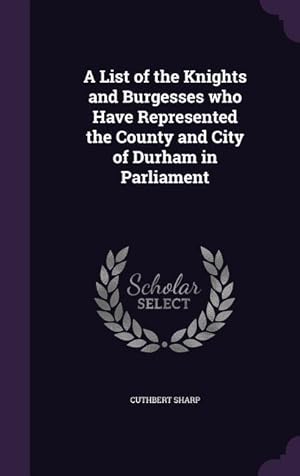 Bild des Verkufers fr A List of the Knights and Burgesses who Have Represented the County and City of Durham in Parliament zum Verkauf von moluna