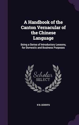 Bild des Verkufers fr A Handbook of the Canton Vernacular of the Chinese Language: Being a Series of Introductory Lessons, for Domestic and Business Purposes zum Verkauf von moluna