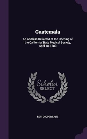 Imagen del vendedor de Guatemala: An Address Delivered at the Opening of the California State Medical Society, April 18, 1883 a la venta por moluna