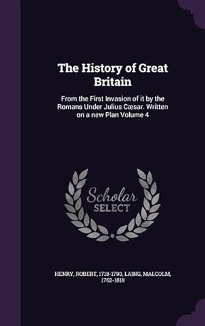 Seller image for The History of Great Britain: From the First Invasion of it by the Romans Under Julius Csar. Written on a new Plan Volume 4 for sale by moluna
