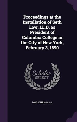 Bild des Verkufers fr Proceedings at the Installation of Seth Low, LL.D. as President of Columbia College in the City of New York, February 3, 1890 zum Verkauf von moluna