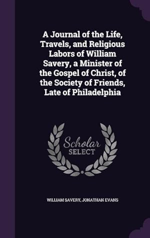 Seller image for A Journal of the Life, Travels, and Religious Labors of William Savery, a Minister of the Gospel of Christ, of the Society of Friends, Late of Phila for sale by moluna