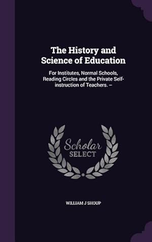 Image du vendeur pour The History and Science of Education: For Institutes, Normal Schools, Reading Circles and the Private Self-instruction of Teachers. -- mis en vente par moluna