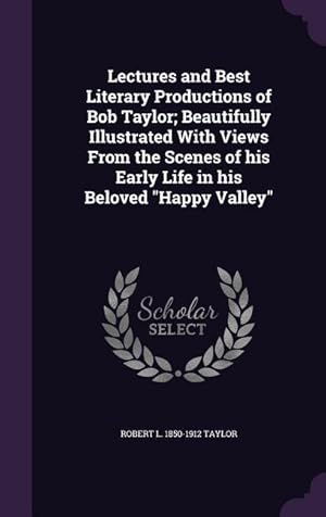 Seller image for Lectures and Best Literary Productions of Bob Taylor Beautifully Illustrated With Views From the Scenes of his Early Life in his Beloved Happy Valley for sale by moluna
