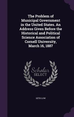 Bild des Verkufers fr The Problem of Municipal Government in the United States. An Address Given Before the Historical and Political Science Association of Cornell Universi zum Verkauf von moluna