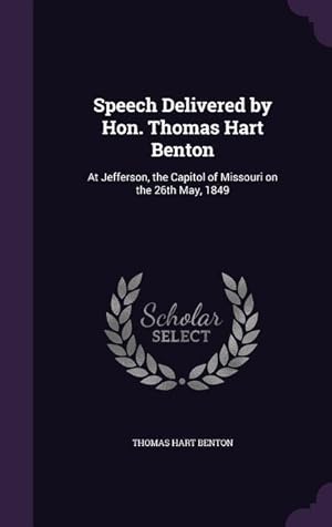 Bild des Verkufers fr Speech Delivered by Hon. Thomas Hart Benton: At Jefferson, the Capitol of Missouri on the 26th May, 1849 zum Verkauf von moluna