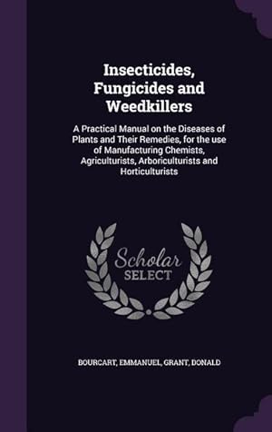 Immagine del venditore per Insecticides, Fungicides and Weedkillers: A Practical Manual on the Diseases of Plants and Their Remedies, for the use of Manufacturing Chemists, Agri venduto da moluna
