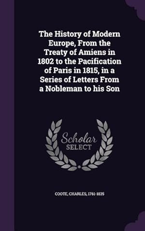 Bild des Verkufers fr The History of Modern Europe, From the Treaty of Amiens in 1802 to the Pacification of Paris in 1815, in a Series of Letters From a Nobleman to his So zum Verkauf von moluna