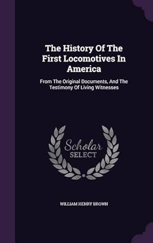 Image du vendeur pour The History Of The First Locomotives In America: From The Original Documents, And The Testimony Of Living Witnesses mis en vente par moluna