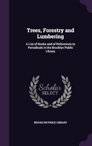 Seller image for Trees, Forestry and Lumbering: A List of Books and of References to Periodicals in the Brooklyn Public Library for sale by moluna