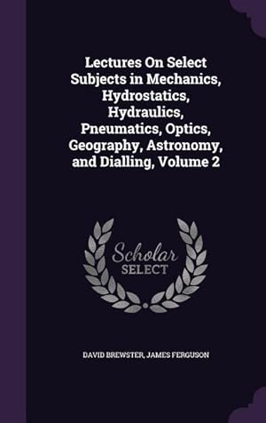 Seller image for Lectures On Select Subjects in Mechanics, Hydrostatics, Hydraulics, Pneumatics, Optics, Geography, Astronomy, and Dialling, Volume 2 for sale by moluna