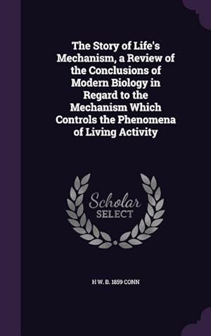 Seller image for The Story of Life\ s Mechanism, a Review of the Conclusions of Modern Biology in Regard to the Mechanism Which Controls the Phenomena of Living Activit for sale by moluna