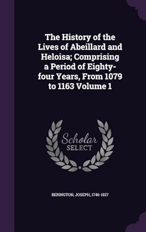 Bild des Verkufers fr The History of the Lives of Abeillard and Heloisa Comprising a Period of Eighty-four Years, From 1079 to 1163 Volume 1 zum Verkauf von moluna