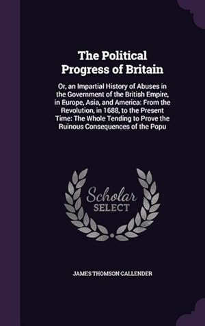 Bild des Verkufers fr The Political Progress of Britain: Or, an Impartial History of Abuses in the Government of the British Empire, in Europe, Asia, and America: From the zum Verkauf von moluna