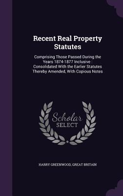 Seller image for Recent Real Property Statutes: Comprising Those Passed During the Years 1874-1877 Inclusive: Consolidated With the Earlier Statutes Thereby Amended, for sale by moluna