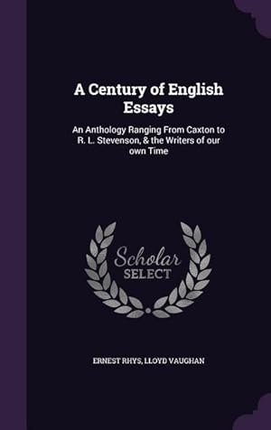 Imagen del vendedor de A Century of English Essays: An Anthology Ranging From Caxton to R. L. Stevenson, & the Writers of our own Time a la venta por moluna
