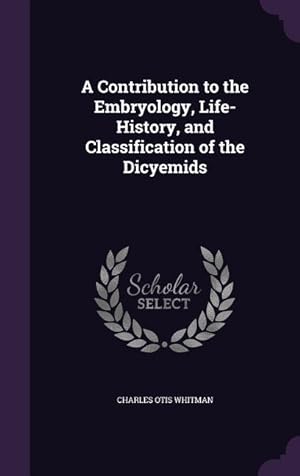 Bild des Verkufers fr A Contribution to the Embryology, Life-History, and Classification of the Dicyemids zum Verkauf von moluna