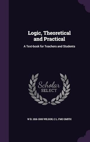 Imagen del vendedor de Logic, Theoretical and Practical: A Text-book for Teachers and Students a la venta por moluna