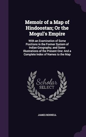 Bild des Verkufers fr Memoir of a Map of Hindoostan Or the Mogul\ s Empire: With an Examination of Some Positions in the Former System of Indian Geography and Some Illustr zum Verkauf von moluna