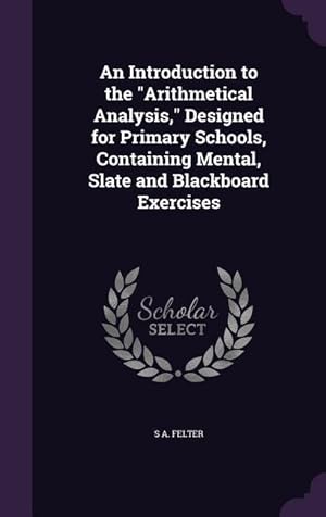 Seller image for An Introduction to the Arithmetical Analysis, Designed for Primary Schools, Containing Mental, Slate and Blackboard Exercises for sale by moluna