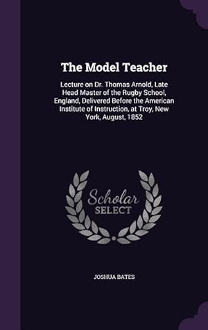 Seller image for The Model Teacher: Lecture on Dr. Thomas Arnold, Late Head Master of the Rugby School, England, Delivered Before the American Institute o for sale by moluna