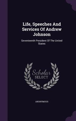 Bild des Verkufers fr Life, Speeches And Services Of Andrew Johnson: Seventeenth President Of The United States zum Verkauf von moluna