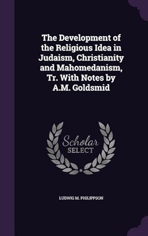 Bild des Verkufers fr The Development of the Religious Idea in Judaism, Christianity and Mahomedanism, Tr. With Notes by A.M. Goldsmid zum Verkauf von moluna