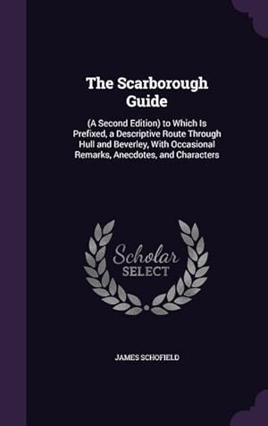 Bild des Verkufers fr The Scarborough Guide: (A Second Edition) to Which Is Prefixed, a Descriptive Route Through Hull and Beverley, With Occasional Remarks, Anecd zum Verkauf von moluna