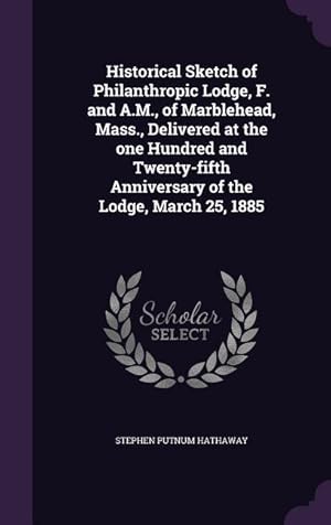 Seller image for Historical Sketch of Philanthropic Lodge, F. and A.M., of Marblehead, Mass., Delivered at the one Hundred and Twenty-fifth Anniversary of the Lodge, M for sale by moluna