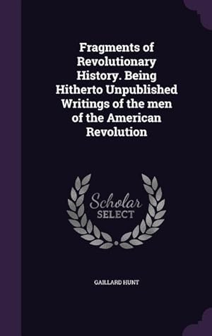 Bild des Verkufers fr Fragments of Revolutionary History. Being Hitherto Unpublished Writings of the men of the American Revolution zum Verkauf von moluna