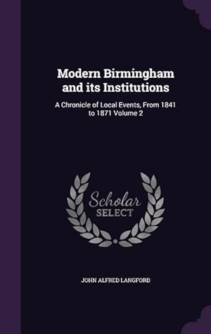 Bild des Verkufers fr Modern Birmingham and its Institutions: A Chronicle of Local Events, From 1841 to 1871 Volume 2 zum Verkauf von moluna
