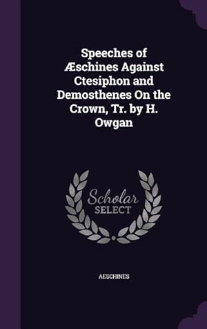Imagen del vendedor de Speeches of schines Against Ctesiphon and Demosthenes On the Crown, Tr. by H. Owgan a la venta por moluna