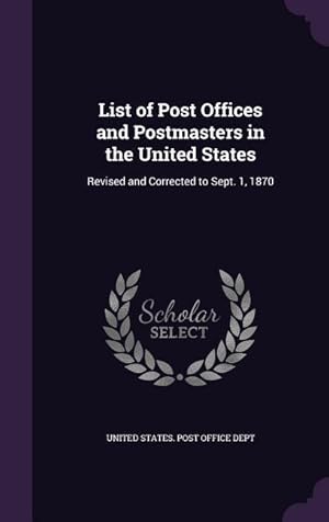 Bild des Verkufers fr List of Post Offices and Postmasters in the United States: Revised and Corrected to Sept. 1, 1870 zum Verkauf von moluna