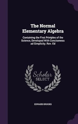 Seller image for The Normal Elementary Algebra: Containing the First Priniples of the Science, Developed With Conciseness ad Simplicity. Rev. Ed for sale by moluna