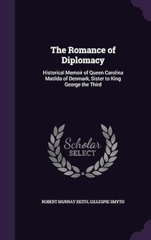 Seller image for The Romance of Diplomacy: Historical Memoir of Queen Carolina Matilda of Denmark, Sister to King George the Third for sale by moluna