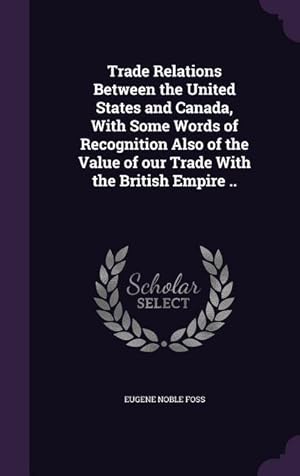 Imagen del vendedor de Trade Relations Between the United States and Canada, With Some Words of Recognition Also of the Value of our Trade With the British Empire . a la venta por moluna