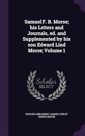 Immagine del venditore per Samuel F. B. Morse his Letters and Journals, ed. and Supplemented by his son Edward Lind Morse Volume 1 venduto da moluna