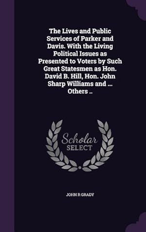 Seller image for The Lives and Public Services of Parker and Davis. With the Living Political Issues as Presented to Voters by Such Great Statesmen as Hon. David B. Hi for sale by moluna