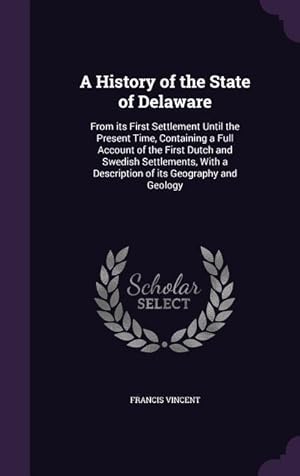 Bild des Verkufers fr A History of the State of Delaware: From its First Settlement Until the Present Time, Containing a Full Account of the First Dutch and Swedish Settlem zum Verkauf von moluna