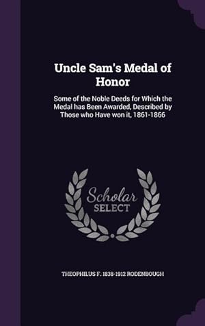 Bild des Verkufers fr Uncle Sam\ s Medal of Honor: Some of the Noble Deeds for Which the Medal has Been Awarded, Described by Those who Have won it, 1861-1866 zum Verkauf von moluna
