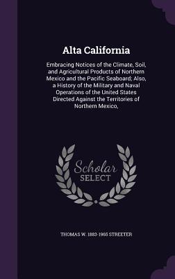 Image du vendeur pour Alta California: Embracing Notices of the Climate, Soil, and Agricultural Products of Northern Mexico and the Pacific Seaboard Also, a mis en vente par moluna